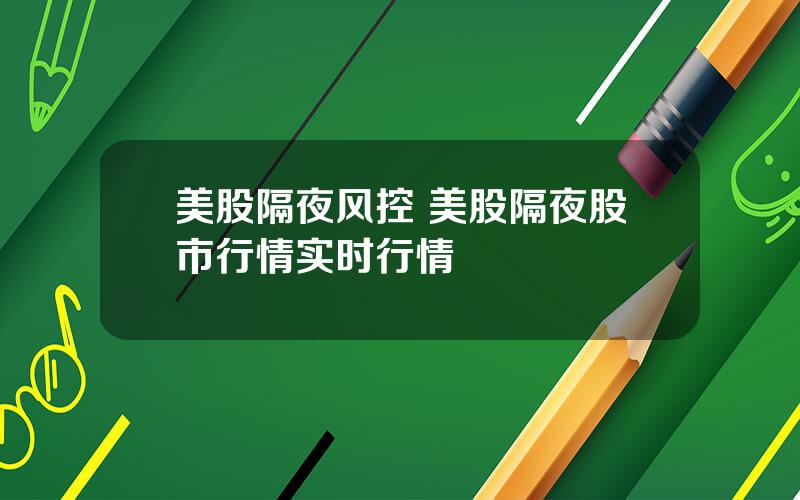 美股隔夜风控 美股隔夜股市行情实时行情
